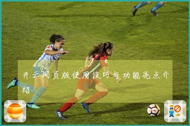 开云网页版使用技巧与功能亮点介绍