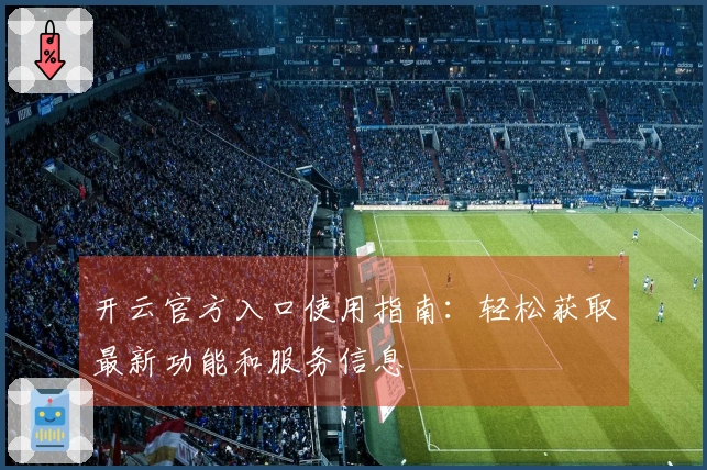 开云官方入口使用指南：轻松获取最新功能和服务信息