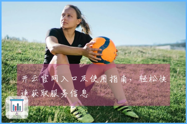 开云官网入口及使用指南，轻松快速获取服务信息