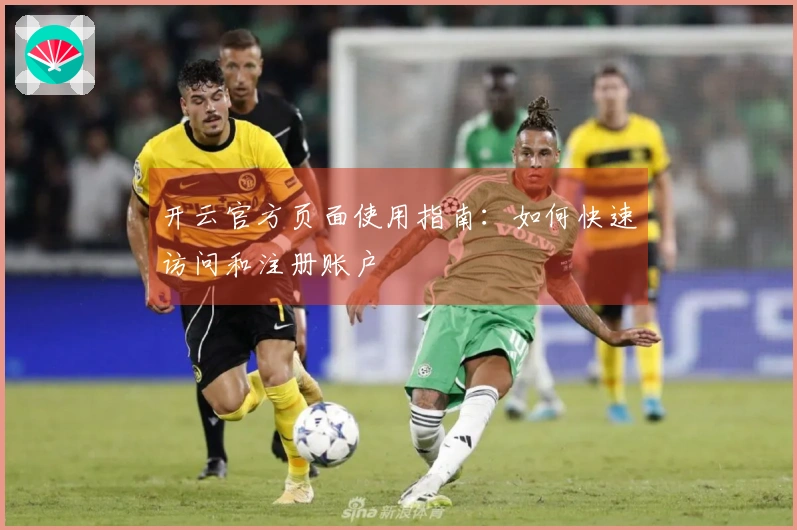 开云官方页面使用指南：如何快速访问和注册账户