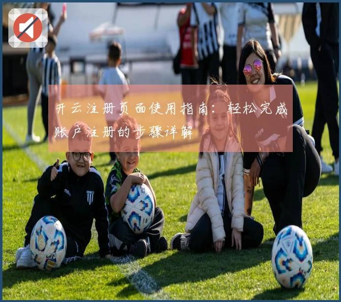 开云注册页面使用指南：轻松完成账户注册的步骤详解