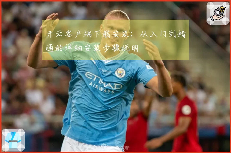 开云客户端下载安装:从入门到精通的详细安装步骤说明