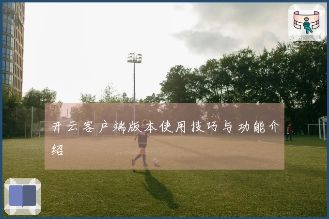 开云客户端版本使用技巧与功能介绍