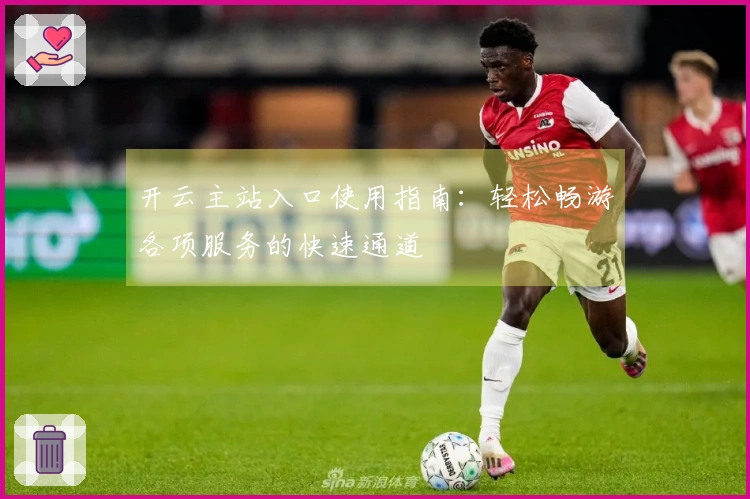 开云主站入口使用指南：轻松畅游各项服务的快速通道