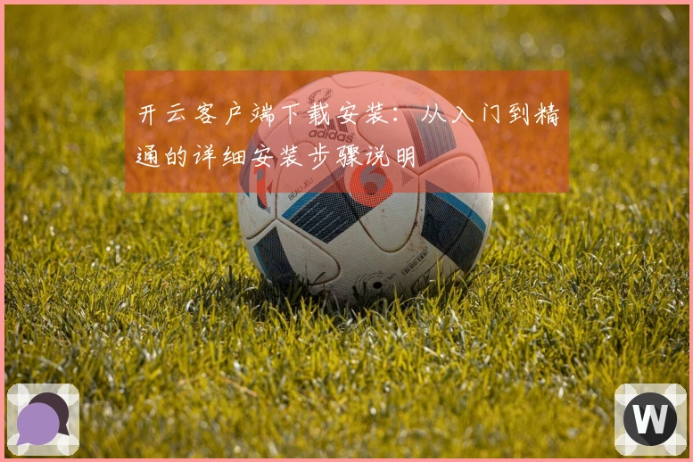 开云客户端下载安装：从入门到精通的详细安装步骤说明