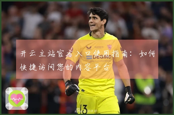 开云主站官方入口使用指南：如何快捷访问您的内容平台