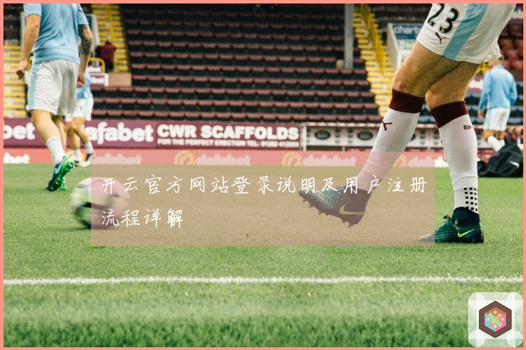 开云官方网站登录说明及用户注册流程详解