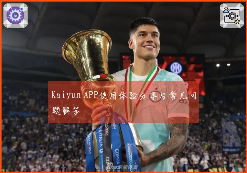 Kaiyun APP使用体验分享与常见问题解答
