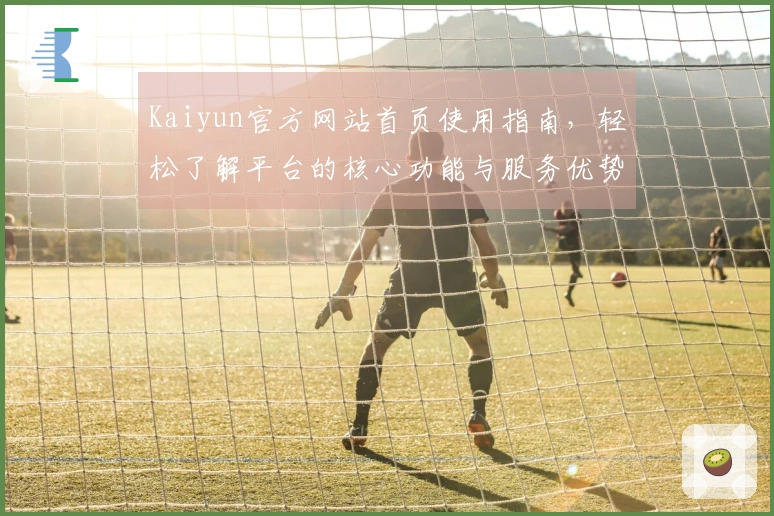 Kaiyun官方网站首页使用指南，轻松了解平台的核心功能与服务优势