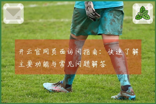 开云官网页面访问指南：快速了解主要功能与常见问题解答