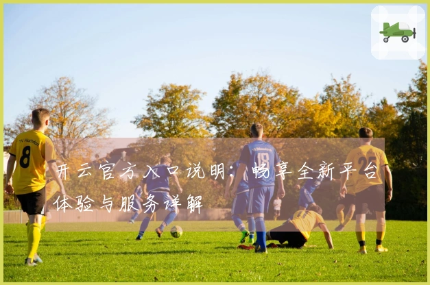 开云官方入口说明：畅享全新平台体验与服务详解