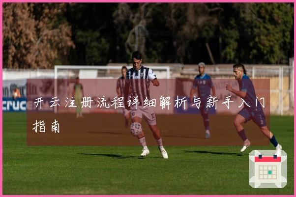 开云注册流程详细解析与新手入门指南