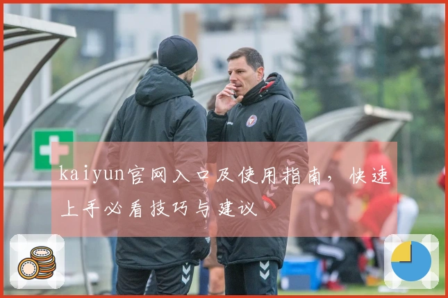 kaiyun官网入口及使用指南，快速上手必看技巧与建议