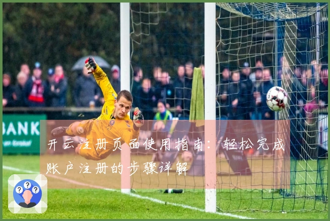 开云注册页面使用指南:轻松完成账户注册的步骤详解